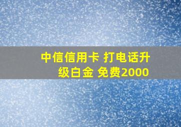 中信信用卡 打电话升级白金 免费2000